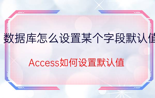 数据库怎么设置某个字段默认值 Access如何设置默认值？